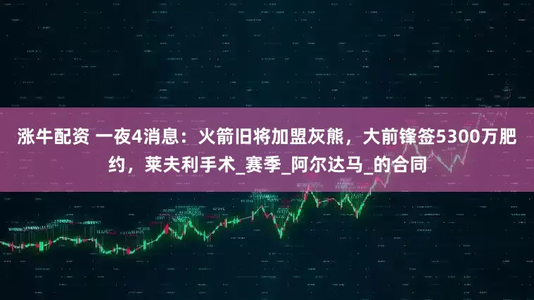 涨牛配资 一夜4消息：火箭旧将加盟灰熊，大前锋签5300万肥约，莱夫利手术_赛季_阿尔达马_的合同