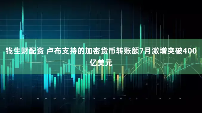 钱生财配资 卢布支持的加密货币转账额7月激增突破400亿美元